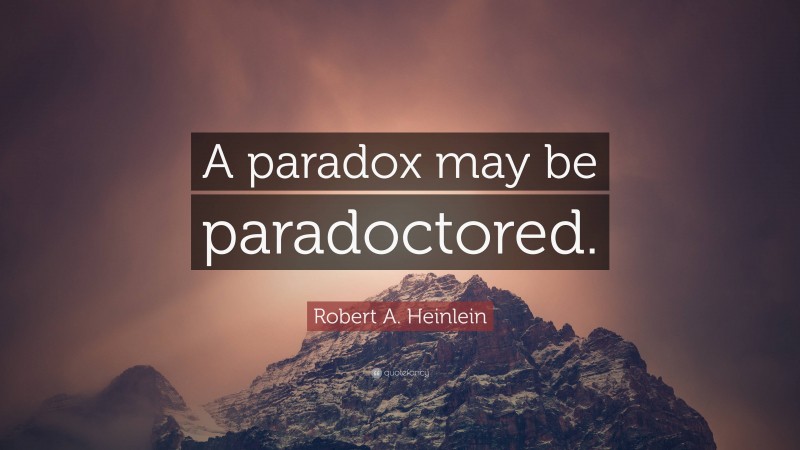 Robert A. Heinlein Quote: “A paradox may be paradoctored.”