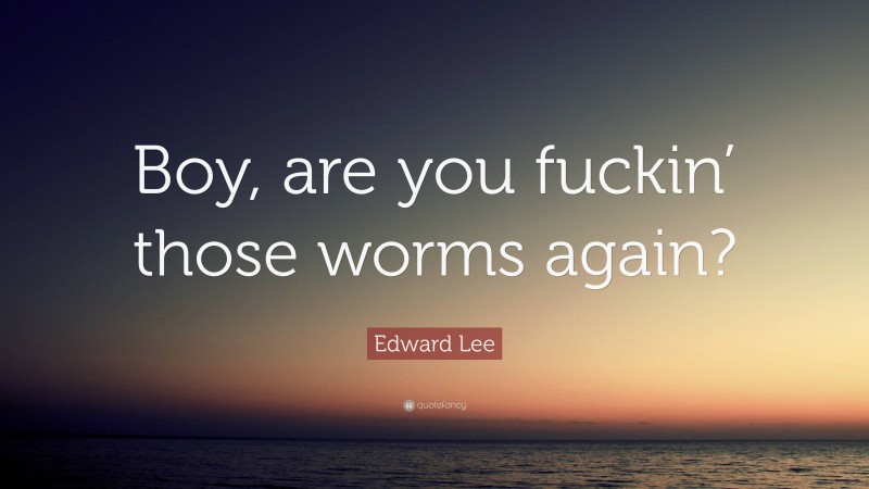 Edward Lee Quote: “Boy, are you fuckin’ those worms again?”