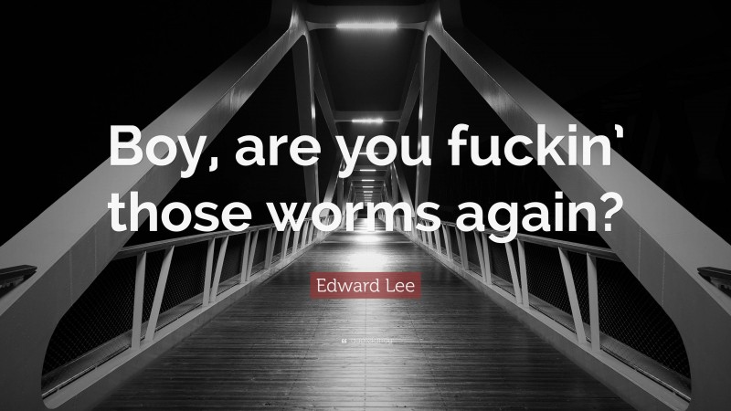 Edward Lee Quote: “Boy, are you fuckin’ those worms again?”