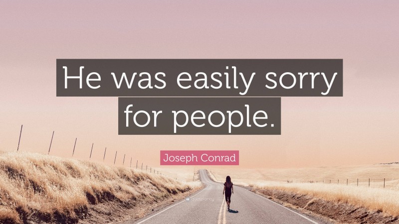 Joseph Conrad Quote: “He was easily sorry for people.”