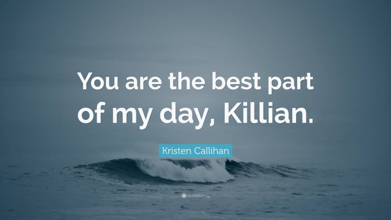 Kristen Callihan Quote: “You are the best part of my day, Killian.”