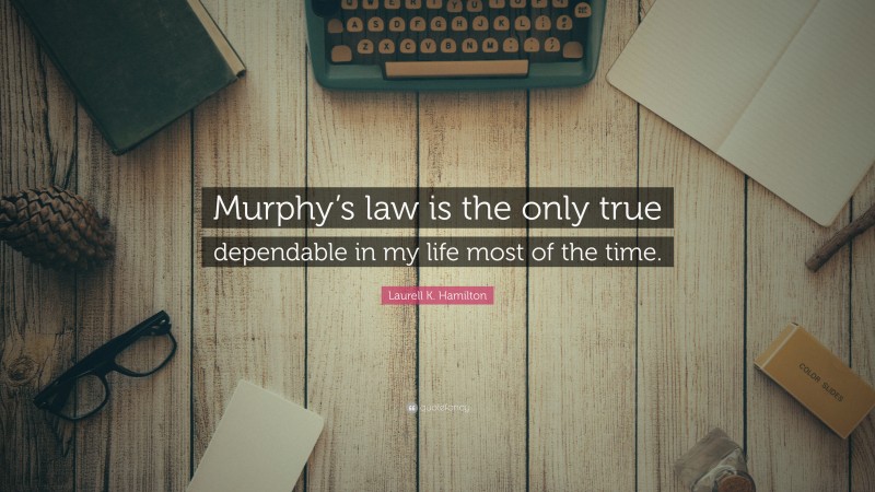 Laurell K. Hamilton Quote: “Murphy’s law is the only true dependable in my life most of the time.”