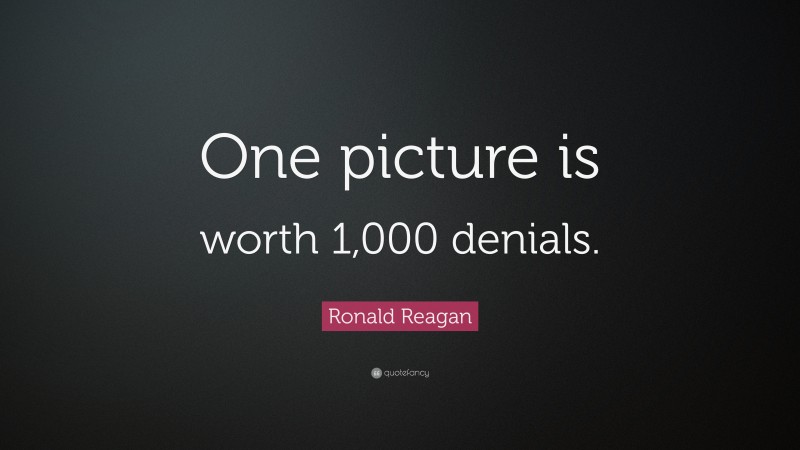 Ronald Reagan Quote: “One picture is worth 1,000 denials.”