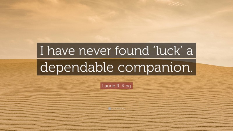 Laurie R. King Quote: “I have never found ‘luck’ a dependable companion.”