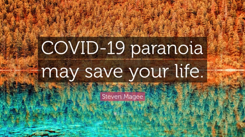 Steven Magee Quote: “COVID-19 paranoia may save your life.”