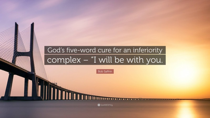 Bob Saffrin Quote: “God’s five-word cure for an inferiority complex – “I will be with you.”