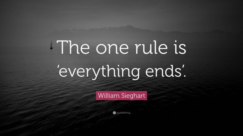 William Sieghart Quote: “The one rule is ‘everything ends’.”
