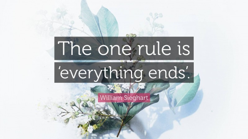 William Sieghart Quote: “The one rule is ‘everything ends’.”