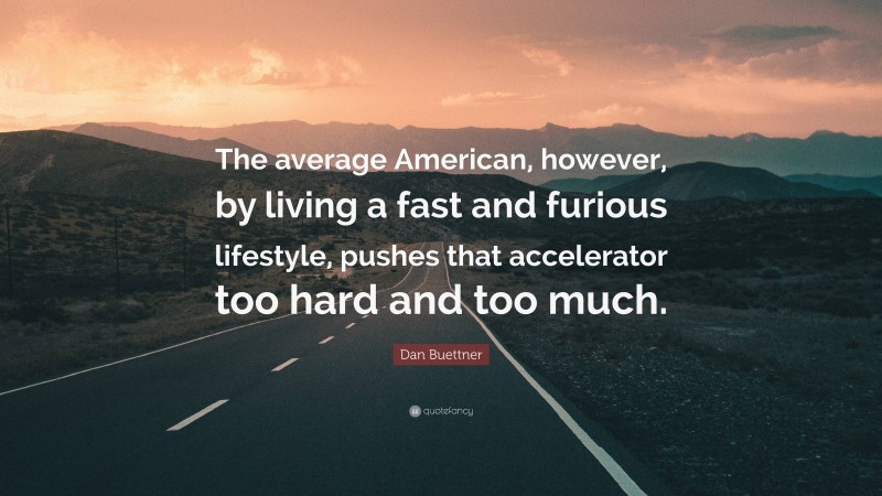 Dan Buettner Quote: “The average American, however, by living a fast and furious lifestyle, pushes that accelerator too hard and too much.”