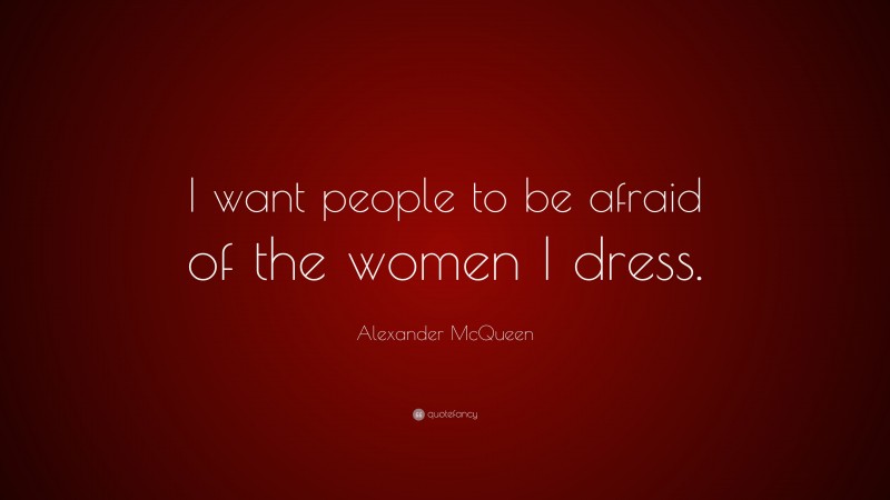 Alexander McQueen Quote: “I want people to be afraid of the women I dress.”