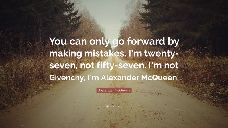 Alexander McQueen Quote: “You can only go forward by making mistakes. I’m twenty-seven, not fifty-seven. I’m not Givenchy, I’m Alexander McQueen.”