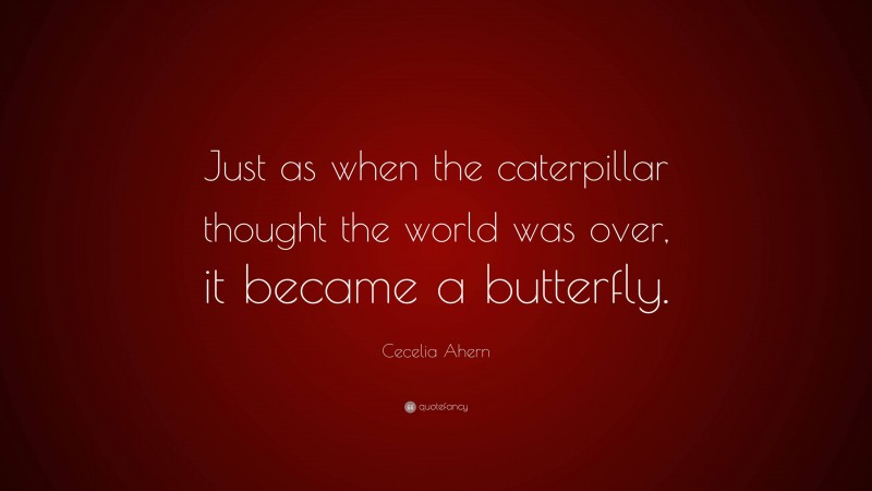 Cecelia Ahern Quote: “just As When The Caterpillar Thought The World 