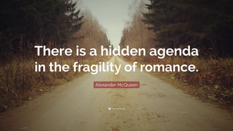 Alexander McQueen Quote: “There is a hidden agenda in the fragility of romance.”