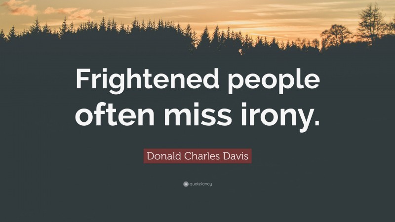 Donald Charles Davis Quote: “Frightened people often miss irony.”