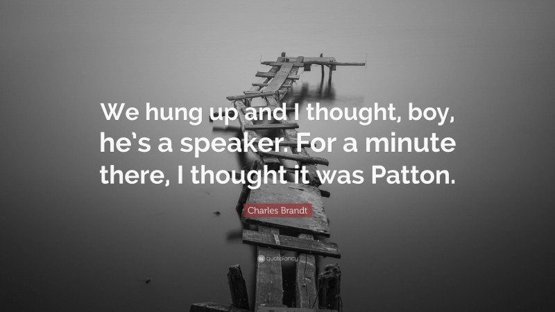 Charles Brandt Quote: “We hung up and I thought, boy, he’s a speaker. For a minute there, I thought it was Patton.”