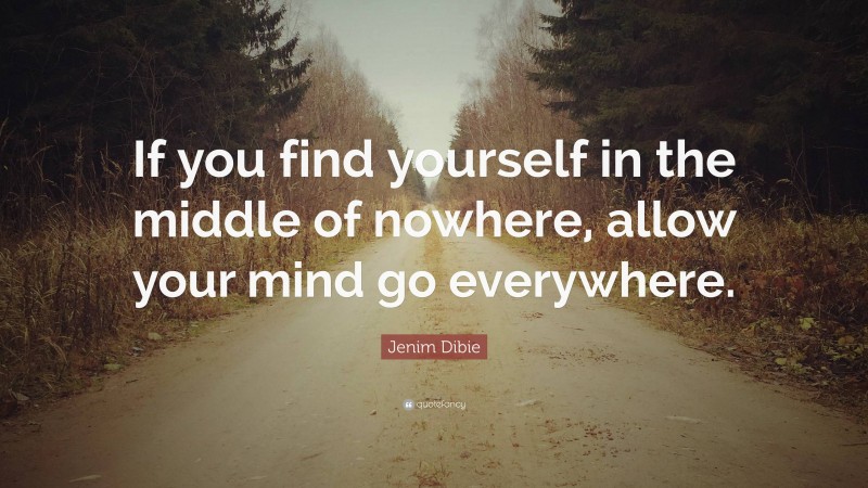 Jenim Dibie Quote: “If you find yourself in the middle of nowhere, allow your mind go everywhere.”