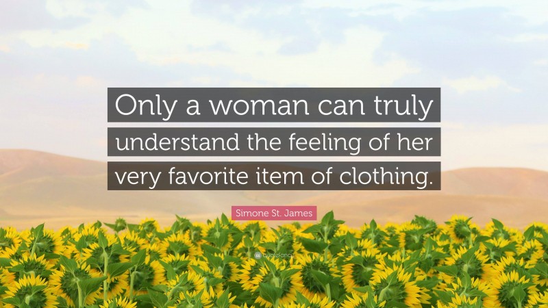 Simone St. James Quote: “Only a woman can truly understand the feeling of her very favorite item of clothing.”