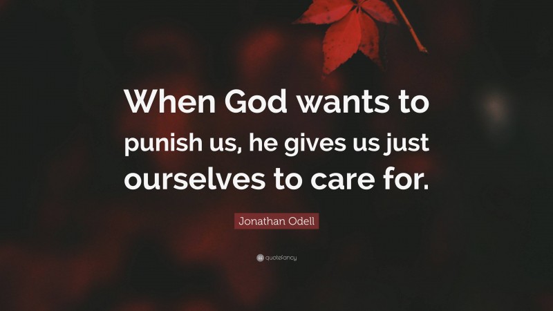 Jonathan Odell Quote: “When God wants to punish us, he gives us just ourselves to care for.”
