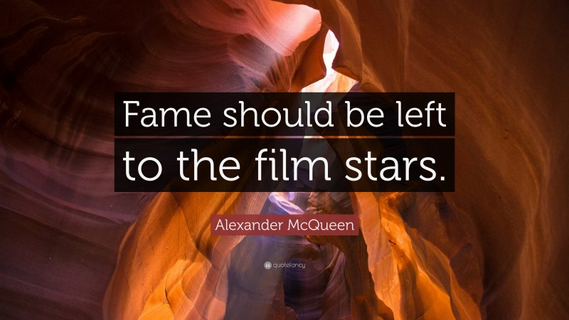 Alexander McQueen Quote: “Fame should be left to the film stars.”