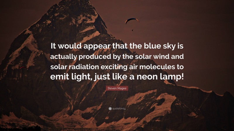 Steven Magee Quote: “It would appear that the blue sky is actually produced by the solar wind and solar radiation exciting air molecules to emit light, just like a neon lamp!”