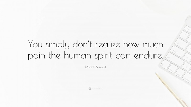 Mariah Stewart Quote: “You simply don’t realize how much pain the human spirit can endure.”