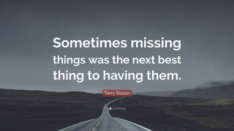 Terry Bisson Quote: “Sometimes missing things was the next best thing to having them.”