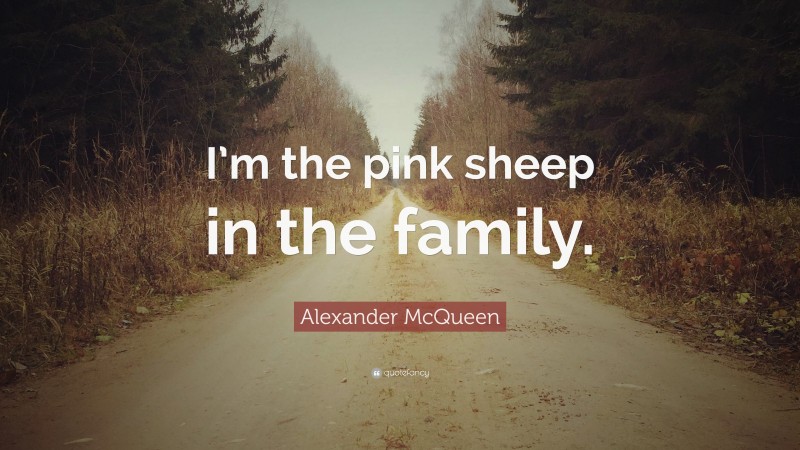 Alexander McQueen Quote: “I’m the pink sheep in the family.”