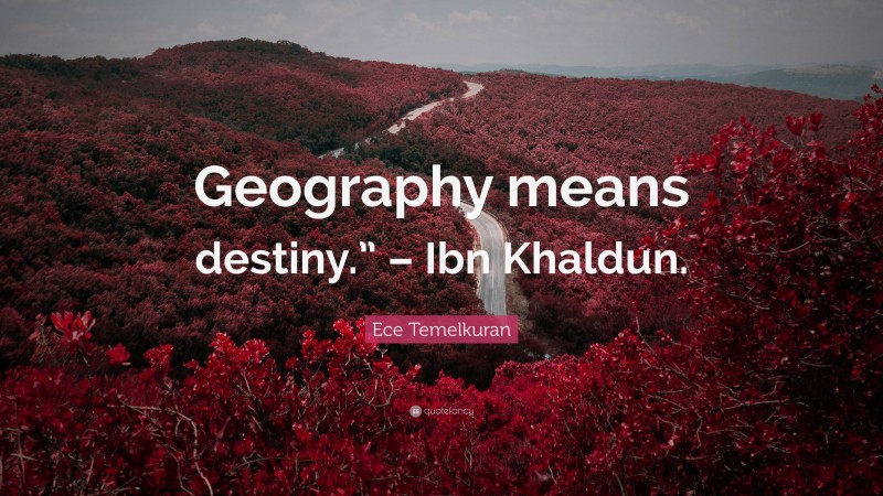 Ece Temelkuran Quote: “Geography means destiny.” – Ibn Khaldun.”