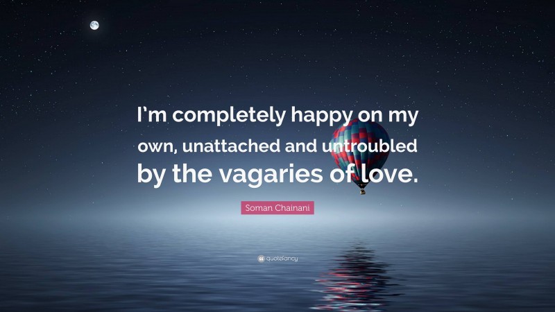 Soman Chainani Quote: “I’m completely happy on my own, unattached and untroubled by the vagaries of love.”