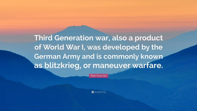 Tom Kratman Quote: “Third Generation war, also a product of World War I, was developed by the German Army and is commonly known as blitzkrieg, or maneuver warfare.”