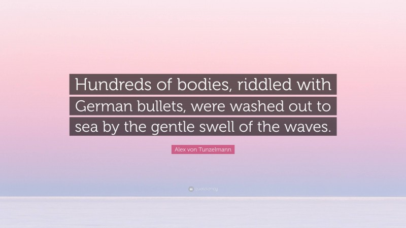 Alex von Tunzelmann Quote: “Hundreds of bodies, riddled with German bullets, were washed out to sea by the gentle swell of the waves.”