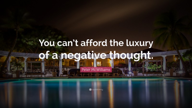 Peter McWilliams Quote: “You can’t afford the luxury of a negative thought.”