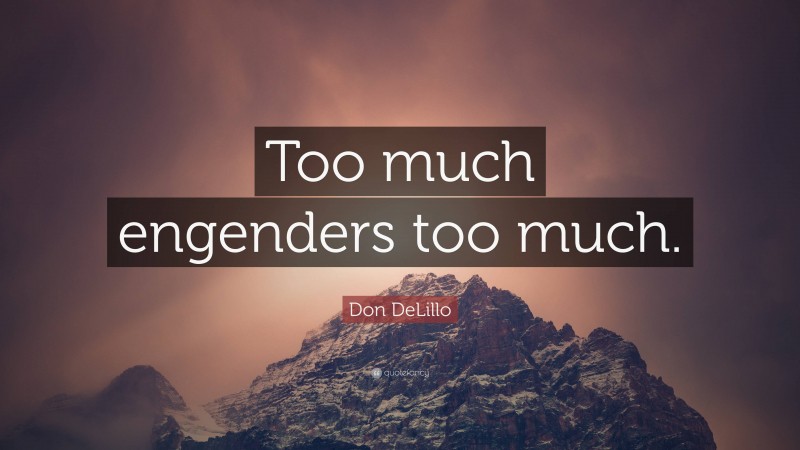 Don DeLillo Quote: “Too much engenders too much.”