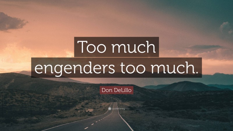Don DeLillo Quote: “Too much engenders too much.”