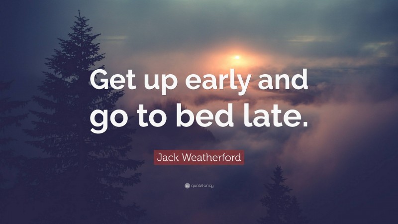 Jack Weatherford Quote: “Get up early and go to bed late.”
