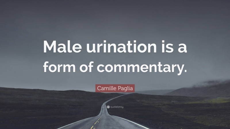 Camille Paglia Quote: “Male urination is a form of commentary.”