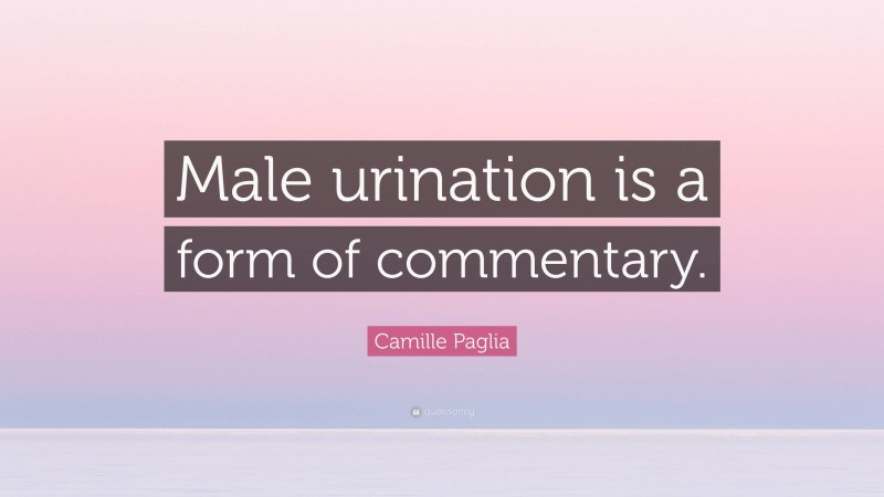 Camille Paglia Quote: “Male urination is a form of commentary.”