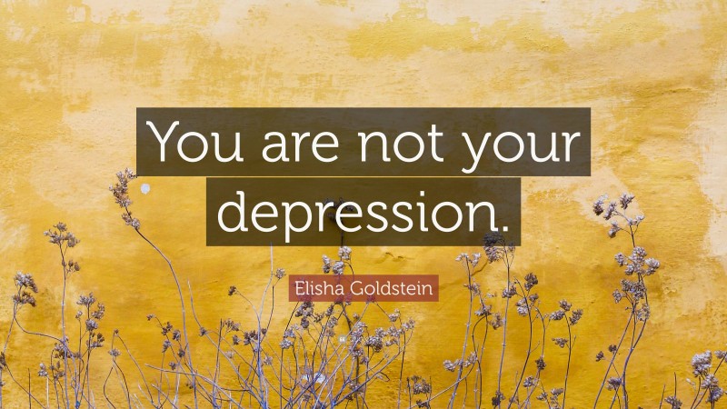 Elisha Goldstein Quote: “You are not your depression.”