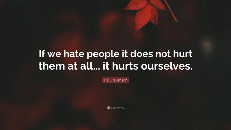 D.E. Stevenson Quote: “If we hate people it does not hurt them at all... it hurts ourselves.”