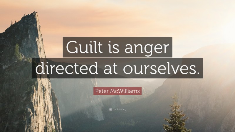 Peter McWilliams Quote: “Guilt is anger directed at ourselves.”