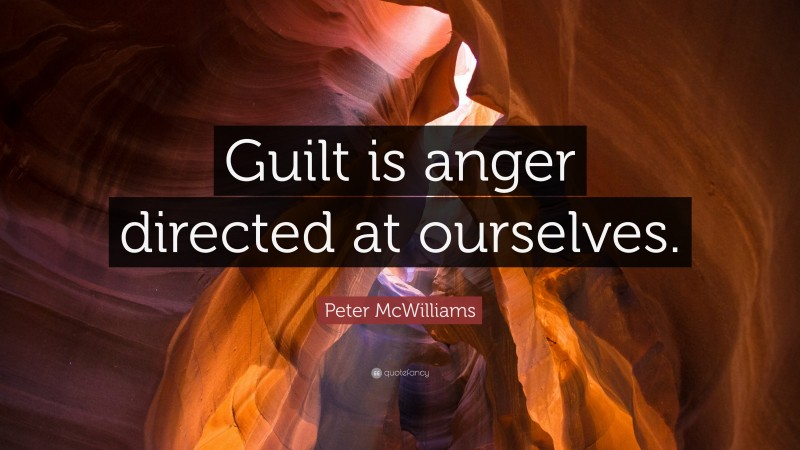 Peter McWilliams Quote: “Guilt is anger directed at ourselves.”