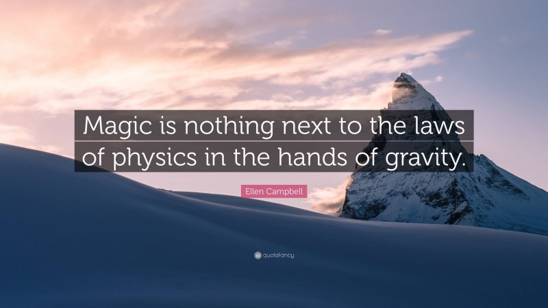Ellen Campbell Quote: “Magic is nothing next to the laws of physics in the hands of gravity.”