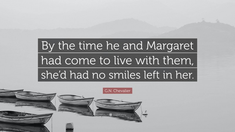 G.N. Chevalier Quote: “By the time he and Margaret had come to live with them, she’d had no smiles left in her.”