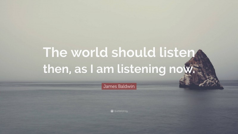 James Baldwin Quote: “The world should listen then, as I am listening now.”