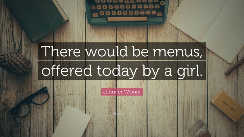 Jennifer Weiner Quote: “There would be menus, offered today by a girl.”