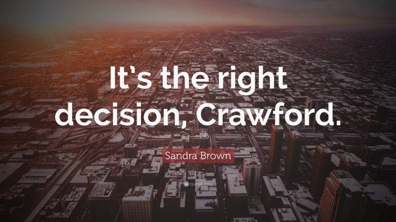 Sandra Brown Quote: “It’s the right decision, Crawford.”