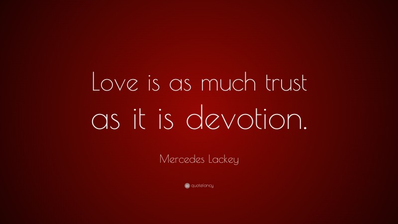 Mercedes Lackey Quote: “Love is as much trust as it is devotion.”