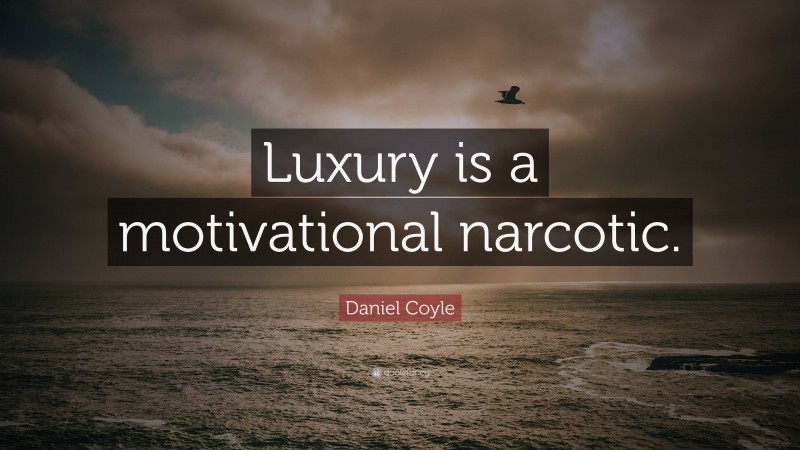 Daniel Coyle Quote: “Luxury is a motivational narcotic.”