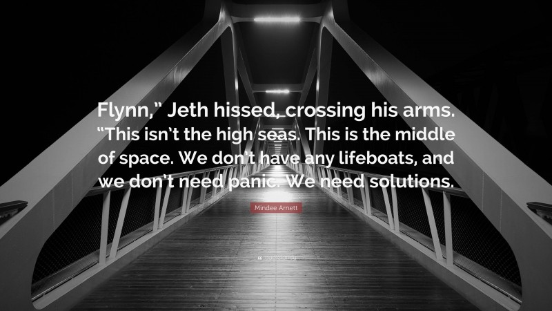 Mindee Arnett Quote: “Flynn,” Jeth hissed, crossing his arms. “This isn’t the high seas. This is the middle of space. We don’t have any lifeboats, and we don’t need panic. We need solutions.”
