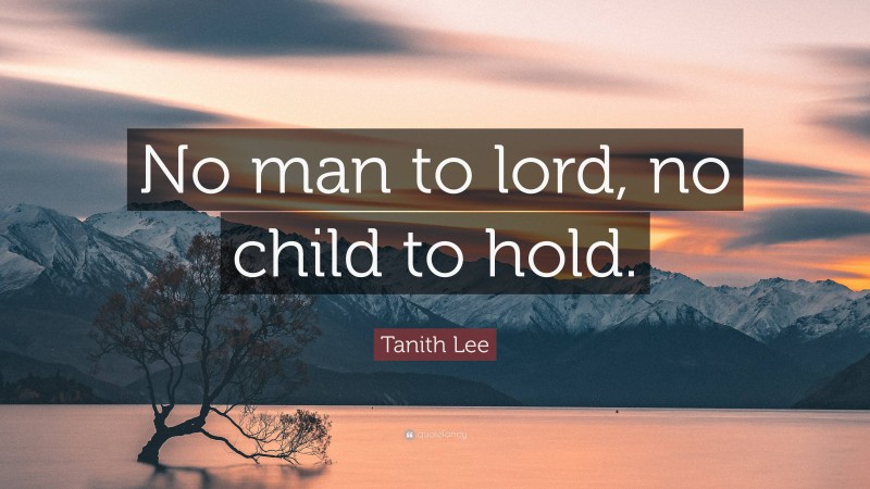 Tanith Lee Quote: “No man to lord, no child to hold.”